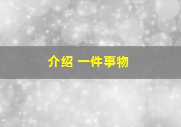 介绍 一件事物